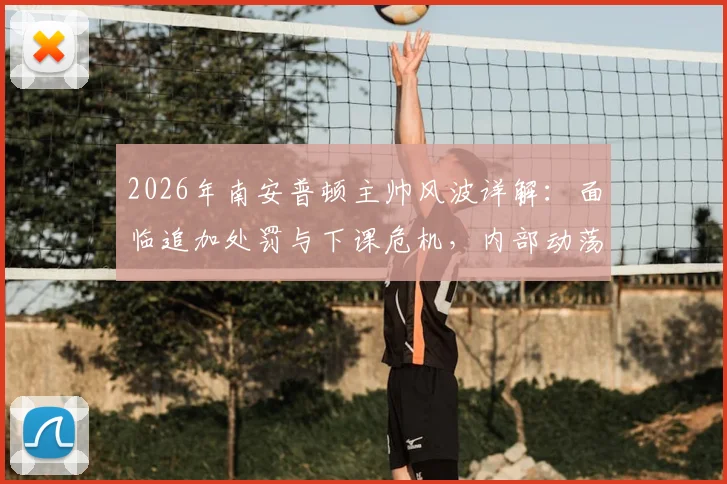 2026年南安普顿主帅风波详解:面临追加处罚与下课危机,内部动荡原因与潜在继任者分析