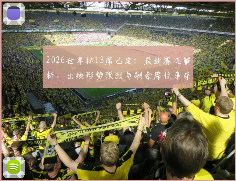 2026世界杯13席已定:最新赛况解析、出线形势预测与剩余席位争夺焦点