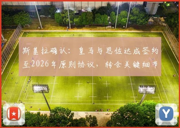 斯基拉确认：皇马与恩佐达成签约至2026年原则协议，转会关键细节曝光