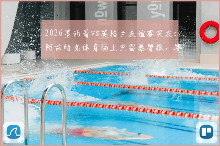 2026墨西哥vs英格兰友谊赛突发：阿兹特克体育场上空雷暴警报，赛事会否再度延期？