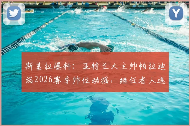斯基拉爆料：亚特兰大主帅帕拉迪诺2026赛季帅位动摇，继任者人选浮出水面