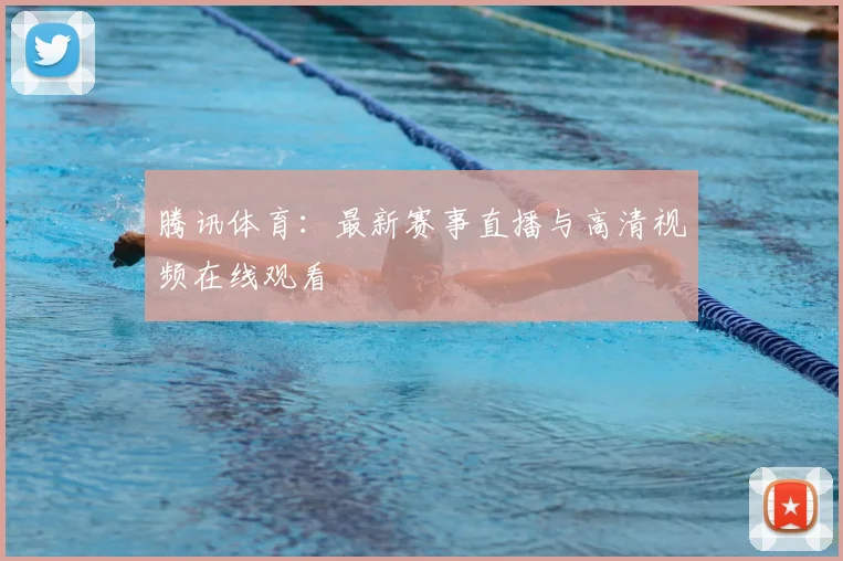 腾讯体育:最新赛事直播与高清视频在线观看
