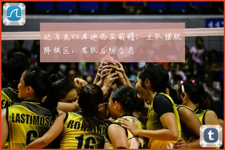 达马克vs库迪西亚前瞻：主队摆脱降级区，客队后防告急