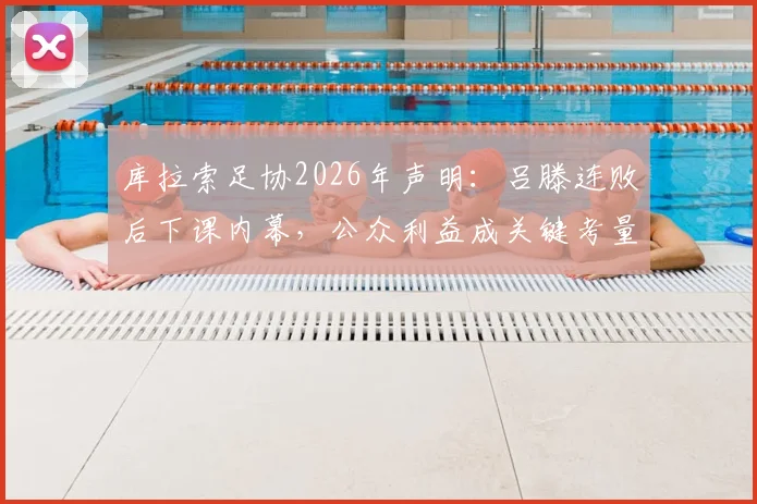 库拉索足协2026年声明：吕滕连败后下课内幕，公众利益成关键考量，未来主帅人选引关注