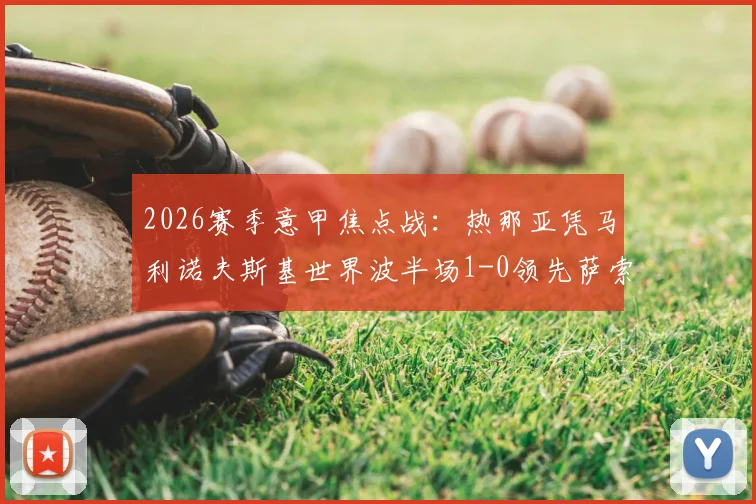 2026赛季意甲焦点战：热那亚凭马利诺夫斯基世界波半场1-0领先萨索洛，维蒂尼亚错失良机