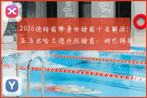 2026德转前锋身价榜前十名解读：亚马尔哈兰德并列榜首，姆巴佩排名下滑至第三，附亿元身价球星深度分析