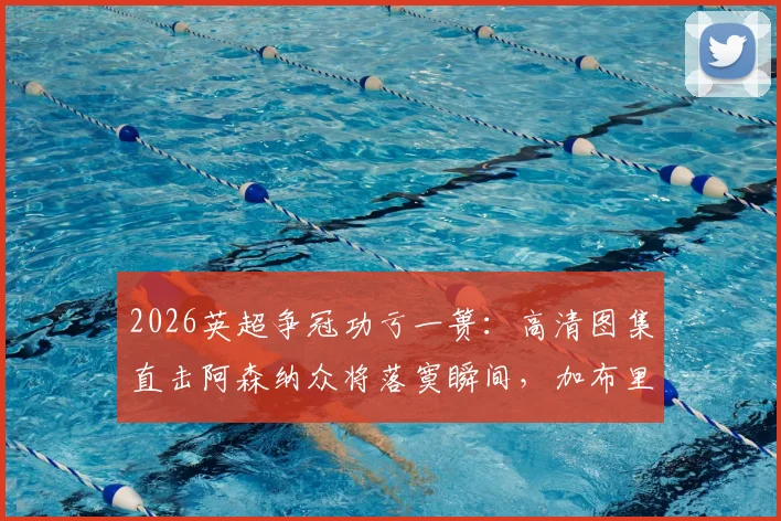 2026英超争冠功亏一篑：高清图集直击阿森纳众将落寞瞬间，加布里埃尔掩面拉亚自责画面全记录