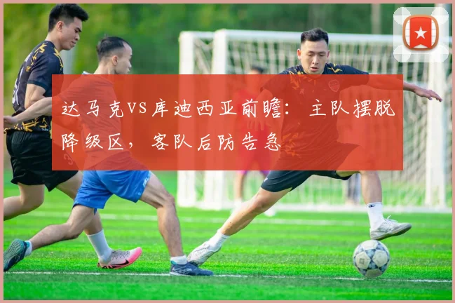 达马克vs库迪西亚前瞻：主队摆脱降级区，客队后防告急