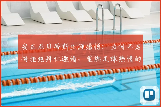 安东尼贝蒂斯生涯感悟：为何不后悔拒绝拜仁邀请，重燃足球热情的关键因素解析