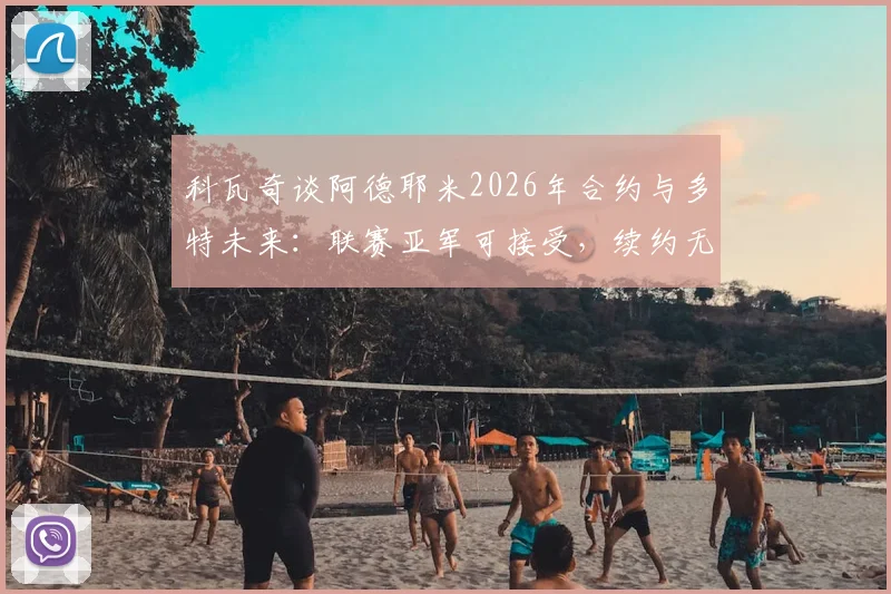 科瓦奇谈阿德耶米2026年合约与多特未来：联赛亚军可接受，续约无需急于一时