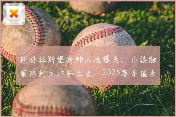 斯特拉斯堡新帅人选曝光：已接触前热刺主帅弗兰克，2026赛季能否联手？