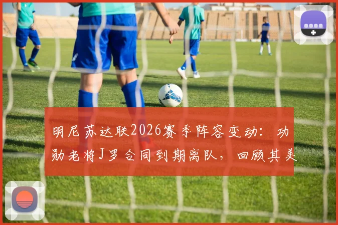 明尼苏达联2026赛季阵容变动：功勋老将J罗合同到期离队，回顾其美职联生涯高光时刻与未来去向分析