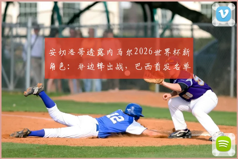 安切洛蒂透露内马尔2026世界杯新角色：非边锋出战，巴西首发名单仍有变数