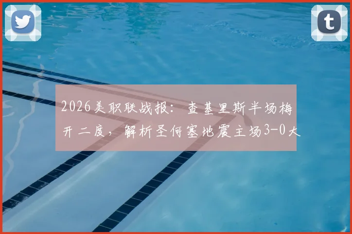 2026美职联战报:查基里斯半场梅开二度,解析圣何塞地震主场3-0大胜十人圣地亚哥关键点